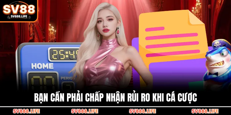 Bạn cần phải chấp nhận rủi ro khi cá cược
