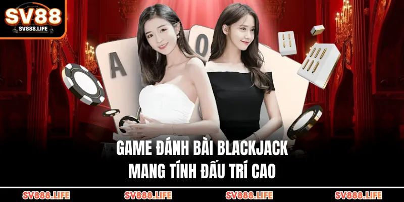 Game đánh bài Blackjack mang tính đấu trí cao