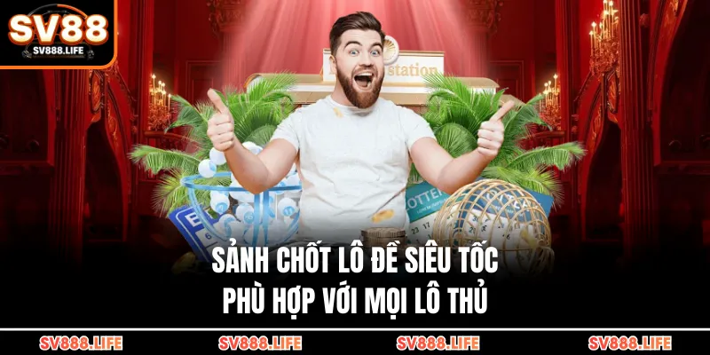 Sảnh chốt lô đề siêu tốc phù hợp với mọi lô thủ